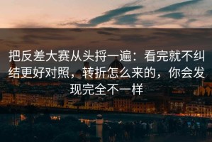 把反差大赛从头捋一遍：看完就不纠结更好对照，转折怎么来的，你会发现完全不一样