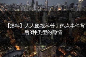 【爆料】人人影视科普：热点事件背后3种类型的隐情