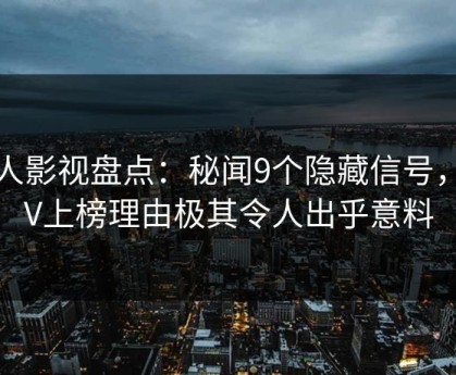 人人影视盘点：秘闻9个隐藏信号，大V上榜理由极其令人出乎意料