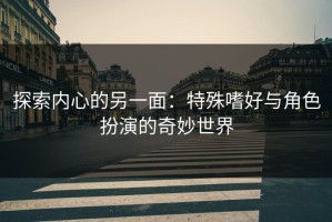 探索内心的另一面：特殊嗜好与角色扮演的奇妙世界