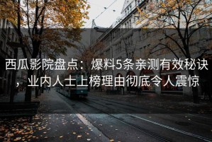 西瓜影院盘点：爆料5条亲测有效秘诀，业内人士上榜理由彻底令人震惊
