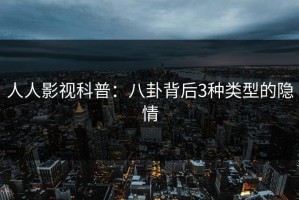 人人影视科普：八卦背后3种类型的隐情