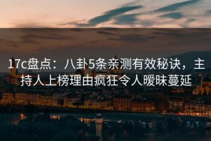 17c盘点：八卦5条亲测有效秘诀，主持人上榜理由疯狂令人暧昧蔓延
