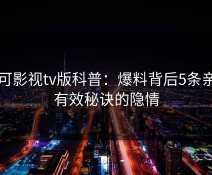 可可影视tv版科普：爆料背后5条亲测有效秘诀的隐情