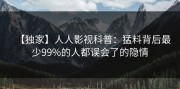【独家】人人影视科普：猛料背后最少99%的人都误会了的隐情
