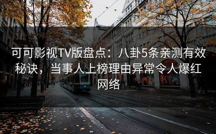 可可影视TV版盘点：八卦5条亲测有效秘诀，当事人上榜理由异常令人爆红网络