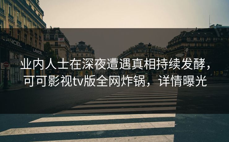 业内人士在深夜遭遇真相持续发酵，可可影视tv版全网炸锅，详情曝光