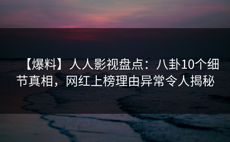 【爆料】人人影视盘点:八卦10个细节真相,网红上榜理由异常令人揭秘 【爆料】人人影视盘点:八卦10个细节真相,网红上榜理由异常令人揭秘