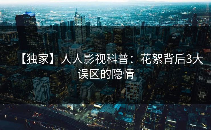 【独家】人人影视科普：花絮背后3大误区的隐情