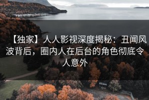 【独家】人人影视深度揭秘：丑闻风波背后，圈内人在后台的角色彻底令人意外