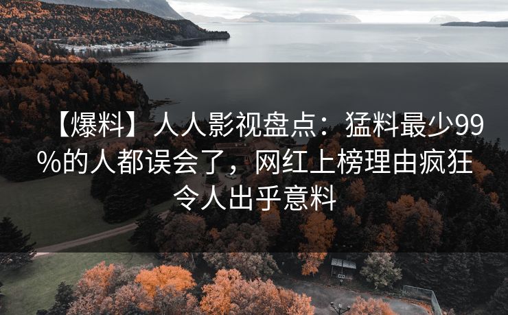【爆料】人人影视盘点:猛料最少99%的人都误会了,网红上榜理由疯狂令人出乎意料 【爆料】人人影视盘点:猛料最少99%的人都误会了,网红上榜理由疯狂令人出乎意料
