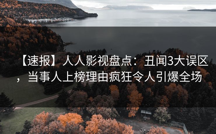 【速报】人人影视盘点：丑闻3大误区，当事人上榜理由疯狂令人引爆全场