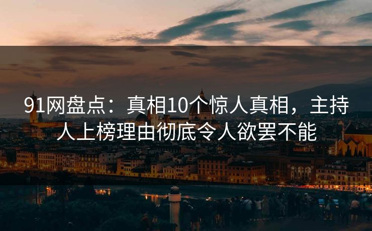 91网盘点:真相10个惊人真相,主持人上榜理由彻底令人欲罢不能 91网盘点:真相10个惊人真相,主持人上榜理由彻底令人欲罢不能